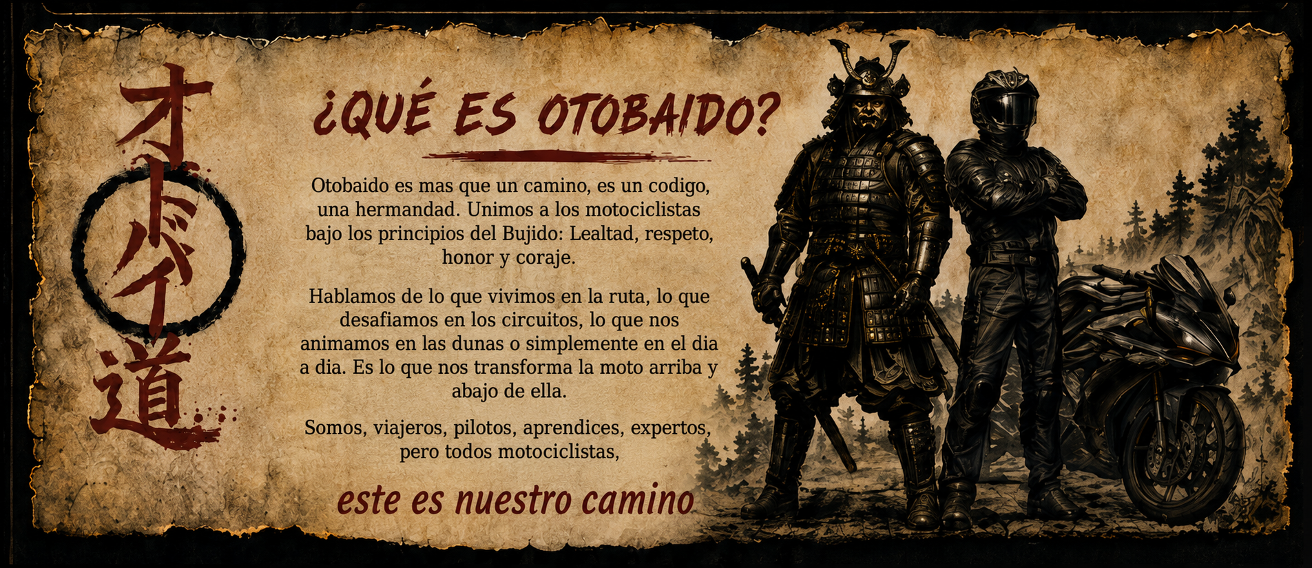 ¿Qué es Otobaido? Otobaido es mas que un camino, es un codigo, una hermandad. Unimos a los motociclistas bajo los principios del Bujido: Lealtad, respeto, honor y coraje. Hablamos de lo que vivimos en la ruta, lo que desafiamos en los circuitos, lo que nos animamos en las dunas o simplemente en el dia a dia. Es lo que nos transforma la moto arriba y abajo de ella. Somos, viajeros, pilotos, aprendices, expertos, pero todos motociclistas, este es nuestro camino